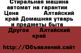 Стиральная машина автомат на гарантии › Цена ­ 10 000 - Алтайский край Домашняя утварь и предметы быта » Другое   . Алтайский край